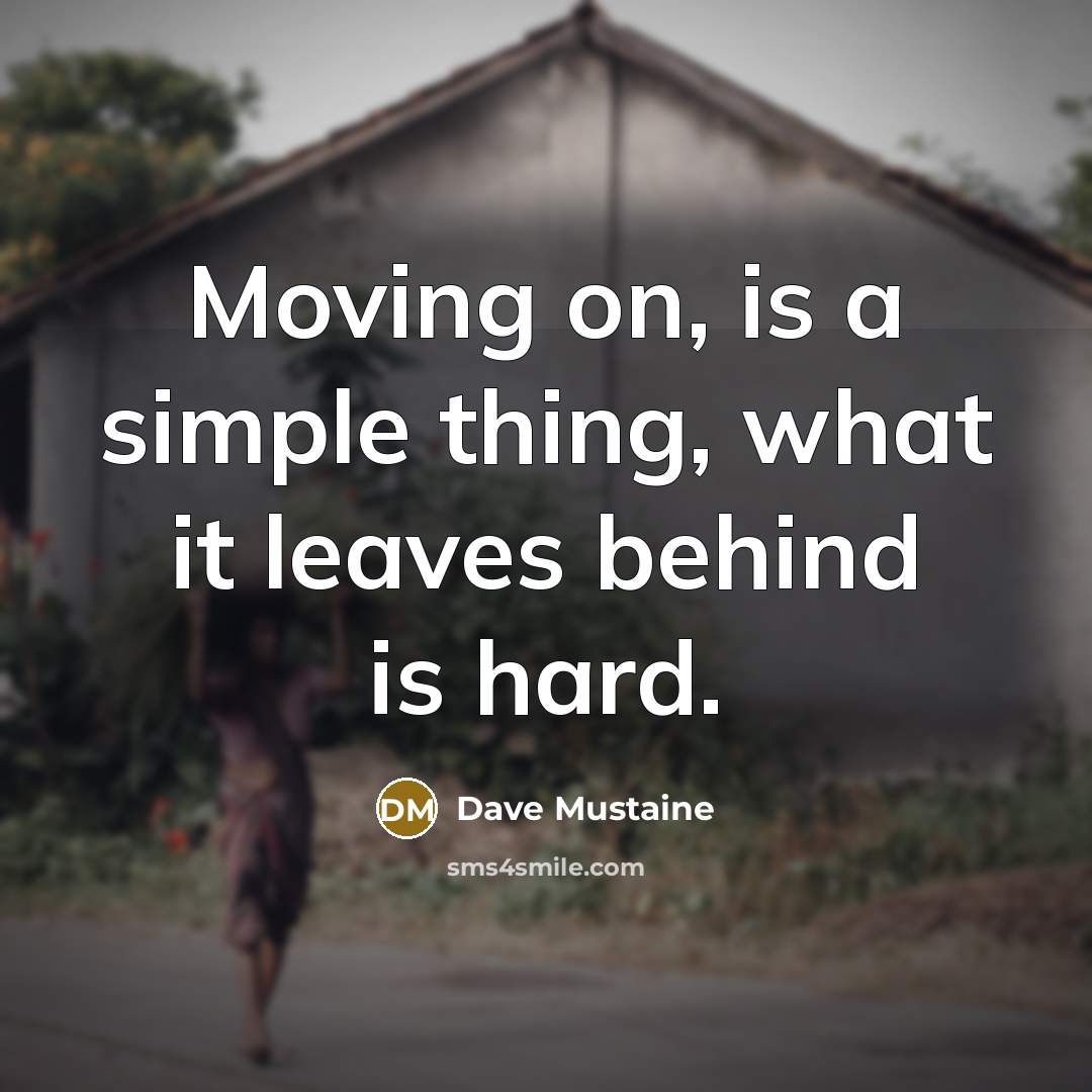 “Moving on, is a simple thing, what it leaves behind is hard.” quote by Dave Mustaine