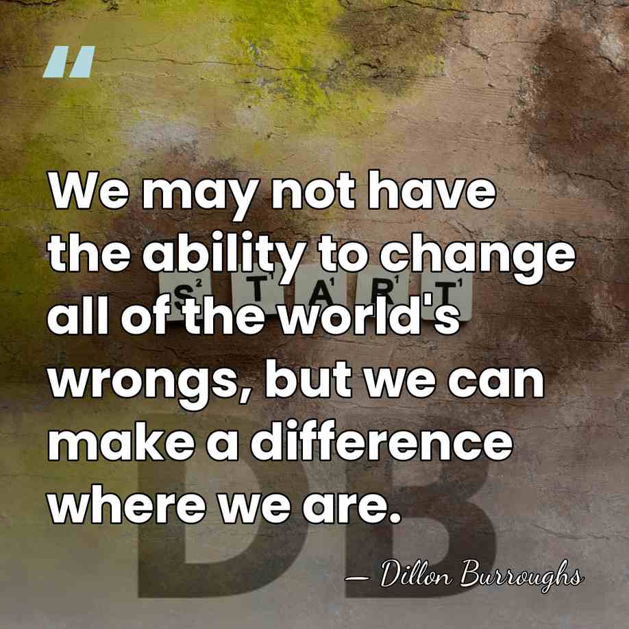 We may not have the ability to change all of the world's&hellip; - Dillon Burroughs