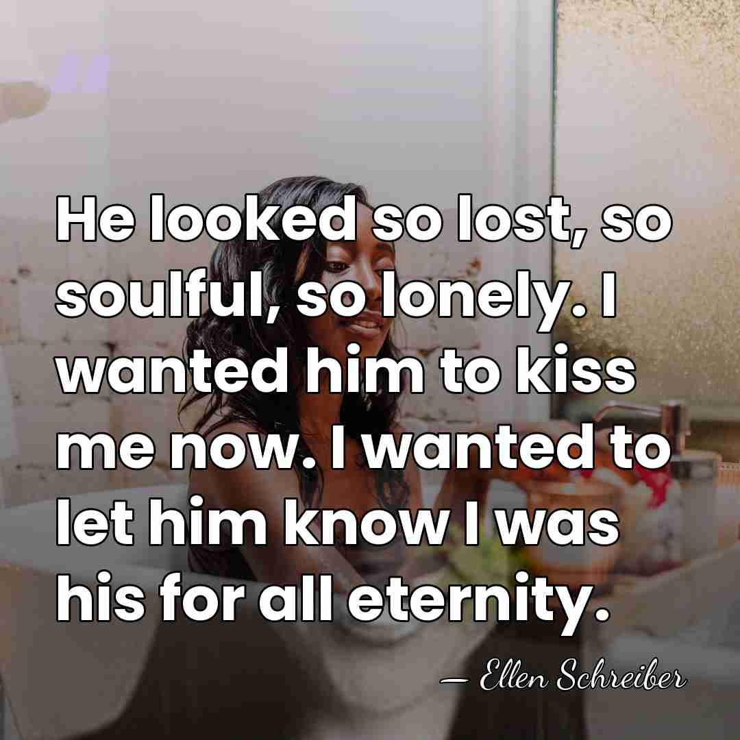 He looked so lost, so soulful, so lonely. I wanted him to&hellip; - Ellen Schreiber