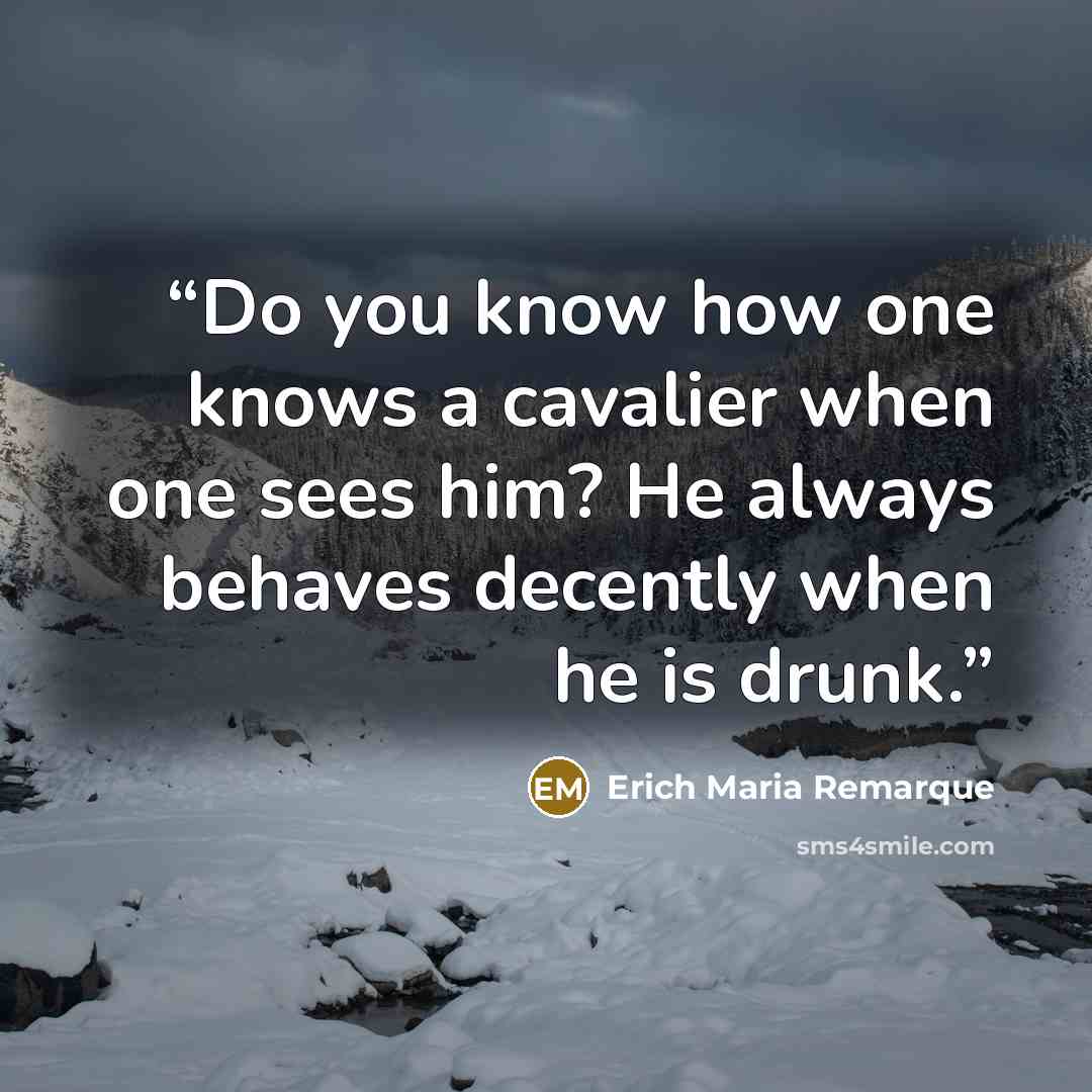 “Do you know how one knows a cavalier when one sees him? He always behaves decently when he is drunk.” quote by Erich Maria Remarque