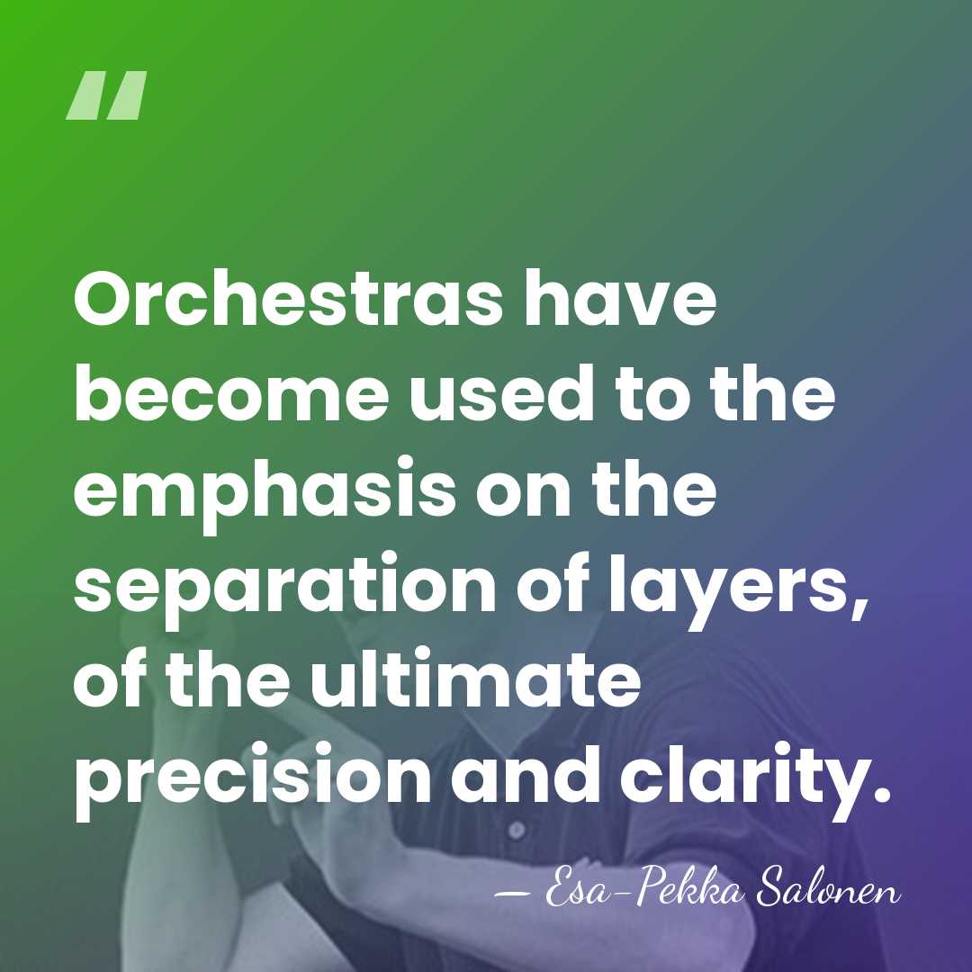 Orchestras have become used to the emphasis on the separation of layers,&hellip; - Esa-Pekka Salonen