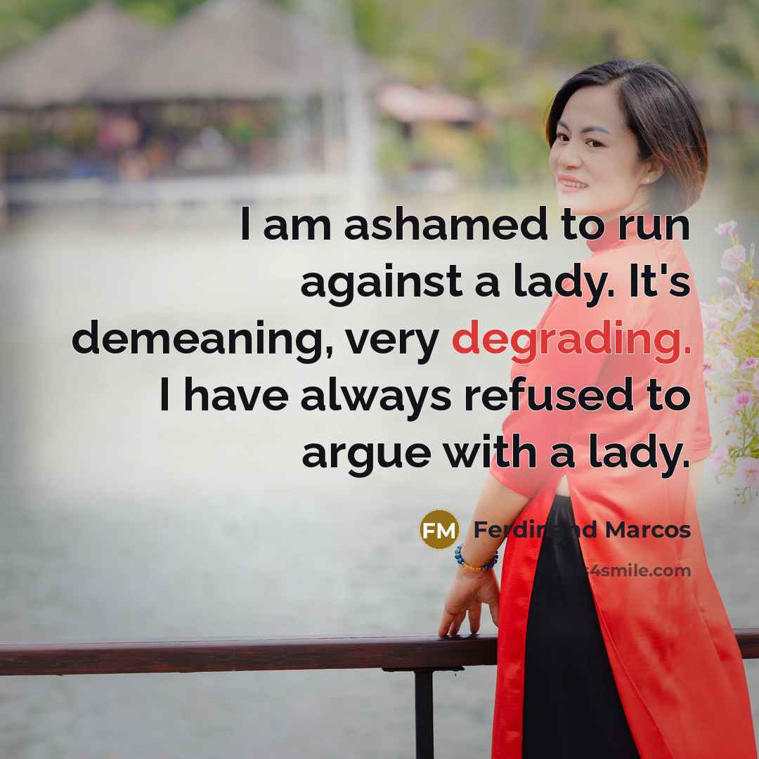 “I am ashamed to run against a lady. It's demeaning,…” quote by Ferdinand Marcos