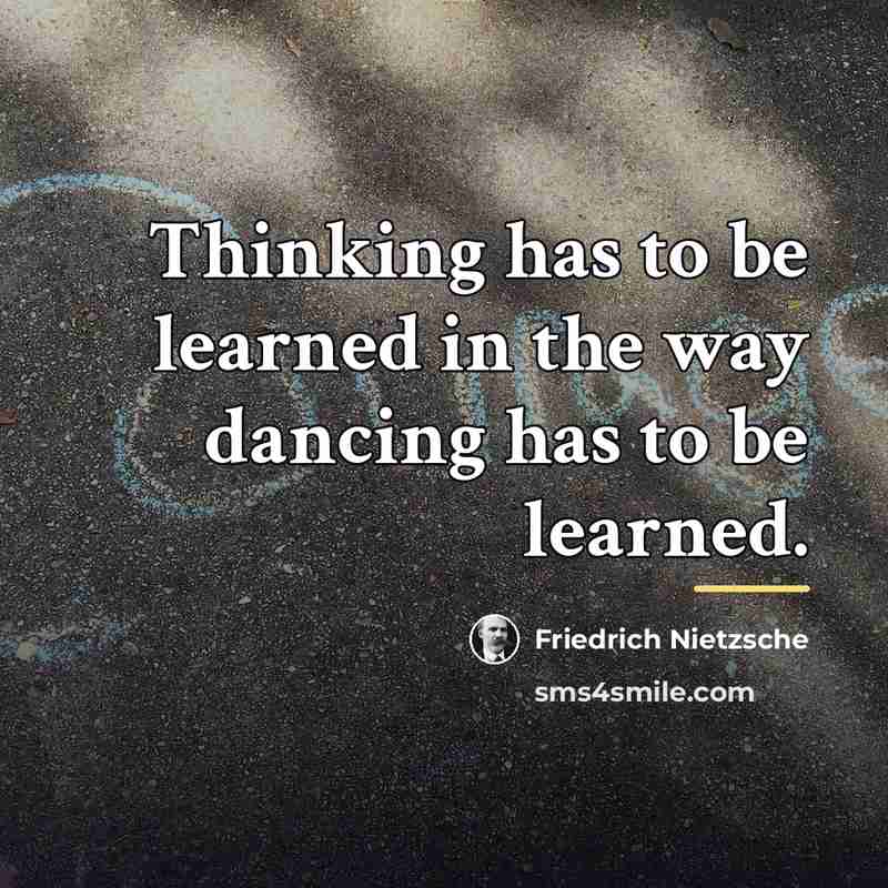 “Thinking has to be learned in the way dancing has…” quote by Friedrich Nietzsche