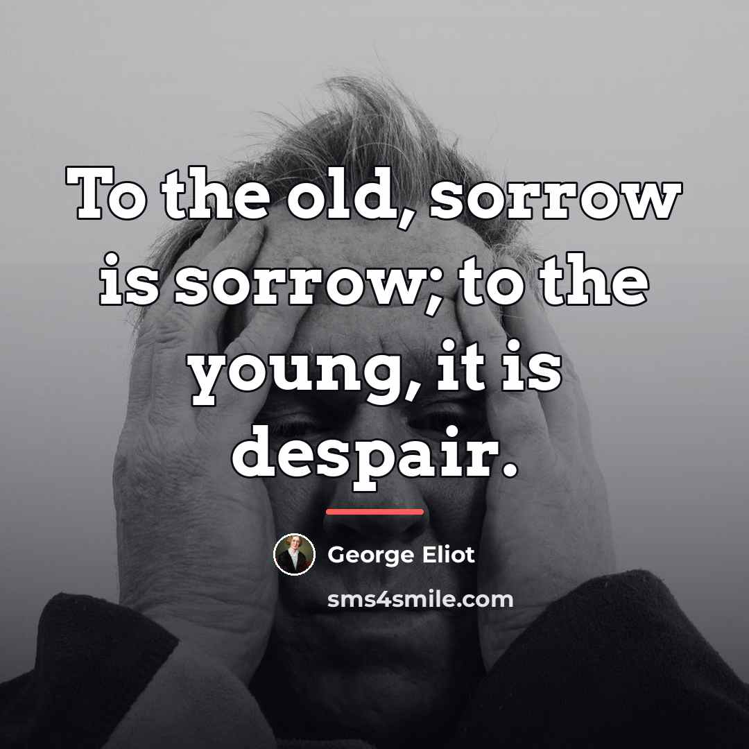 “To the old, sorrow is sorrow; to the young, it…” quote by George Eliot