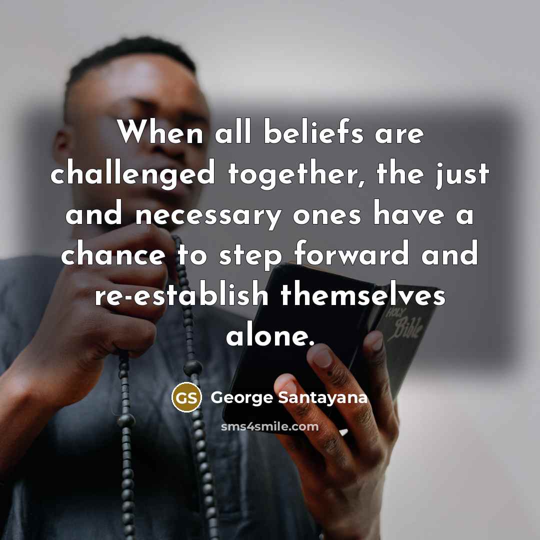 “When all beliefs are challenged together, the just and necessary…” quote by George Santayana