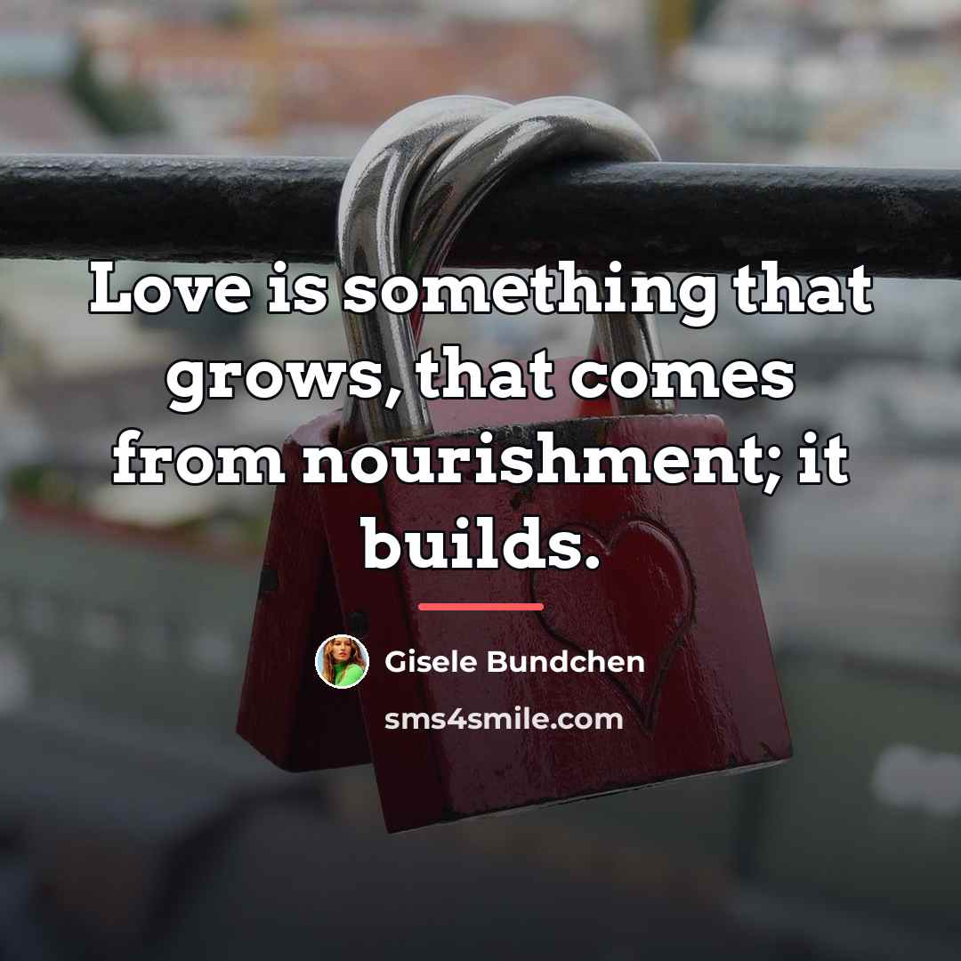 “Love is something that grows, that comes from nourishment; it…” quote by Gisele Bundchen