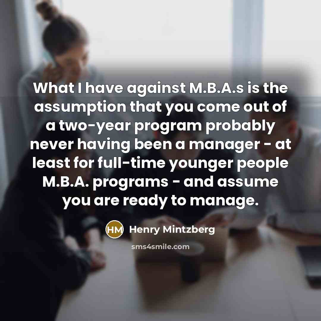 “What I have against M.B.A.s is the assumption that you…” quote by Henry Mintzberg