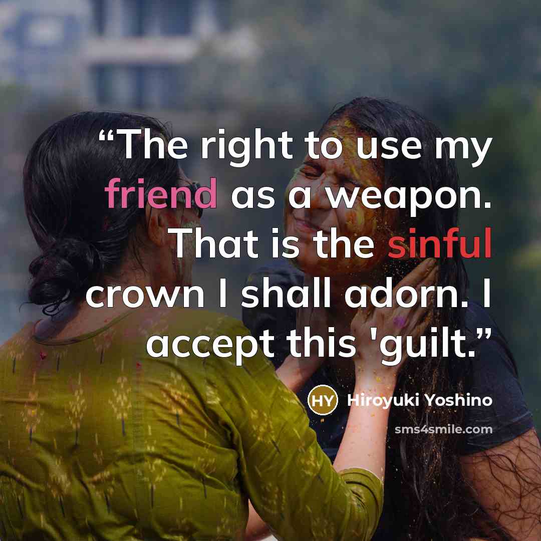 “The right to use my friend as a weapon. That is the sinful crown I shall adorn. I accept this 'guilt.” quote by Hiroyuki Yoshino