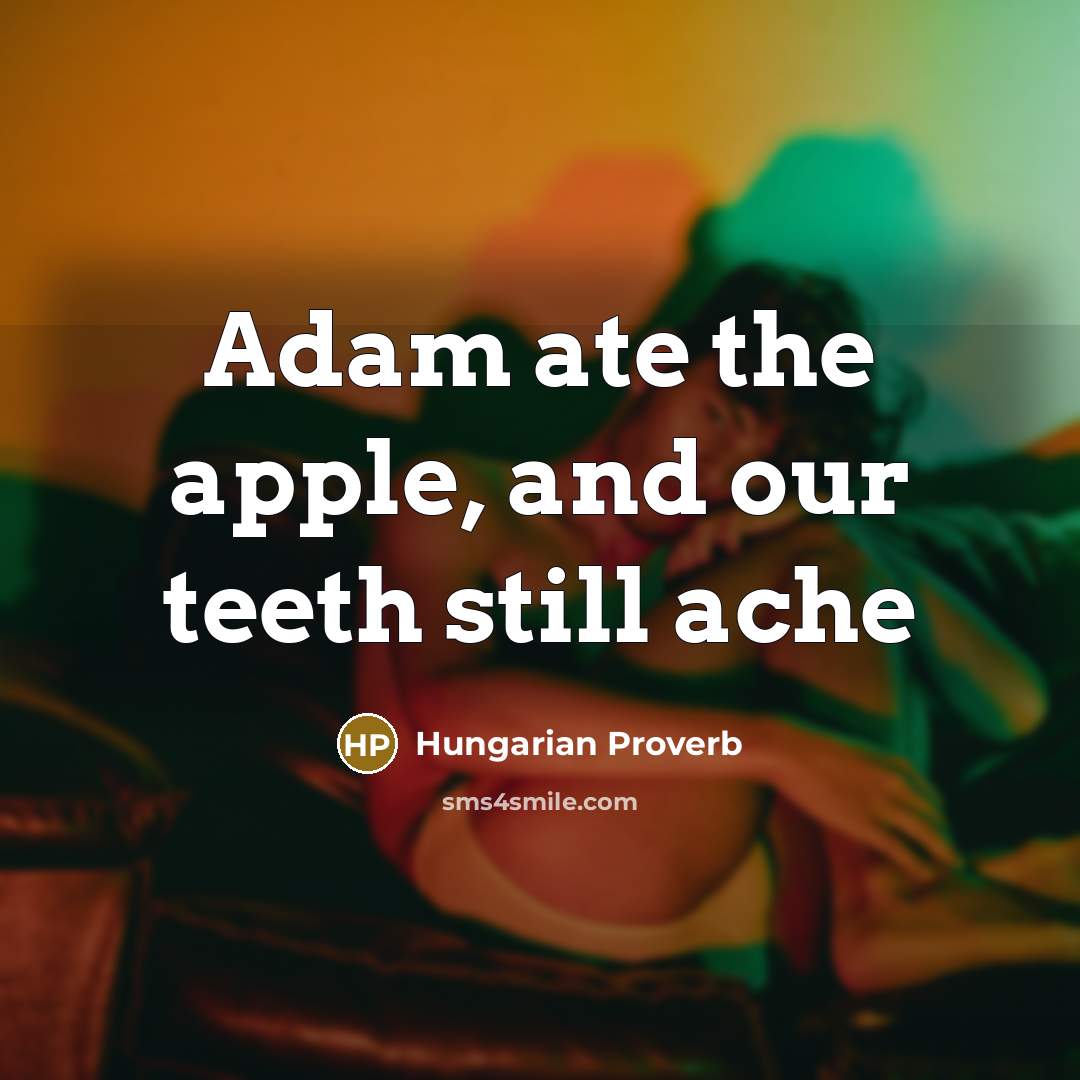 “Adam ate the apple, and our teeth still ache…” quote by Hungarian Proverb