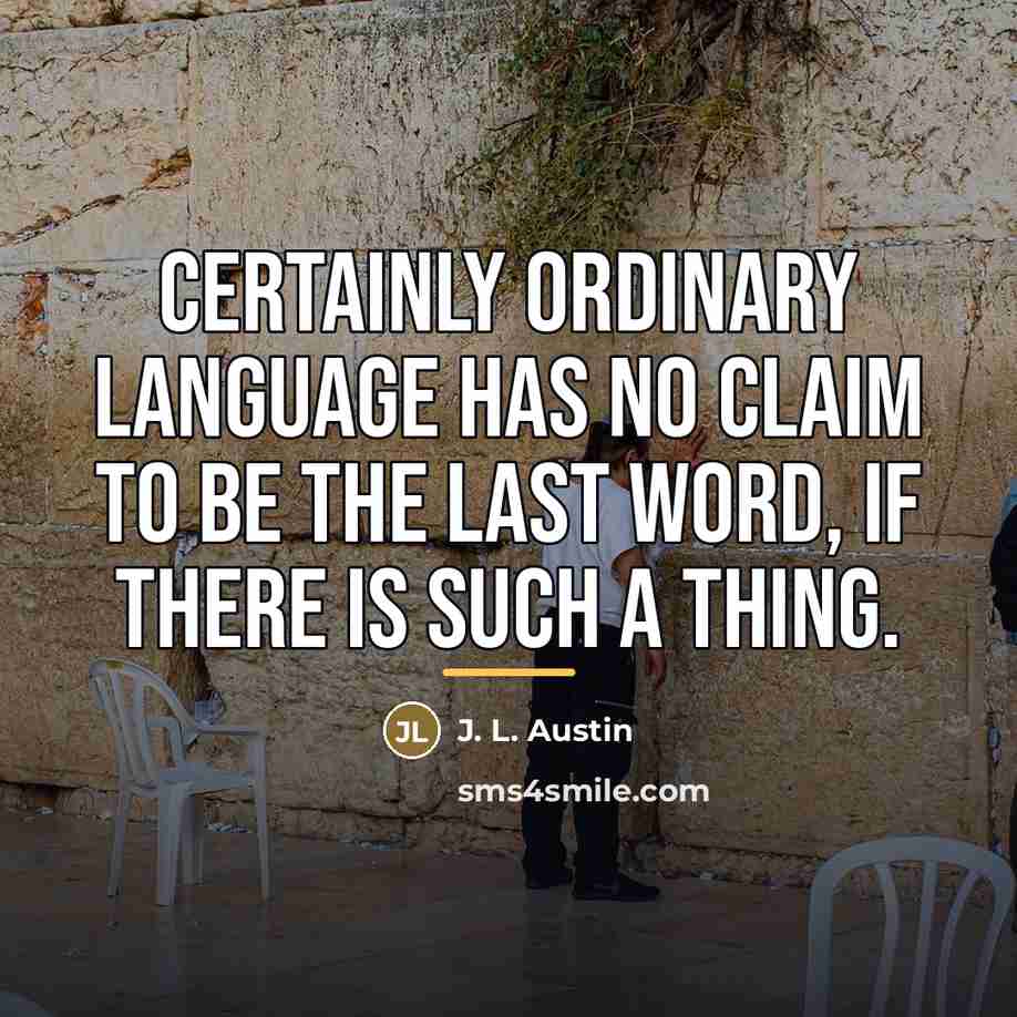 “Certainly ordinary language has no claim to be the last…” quote by J. L. Austin