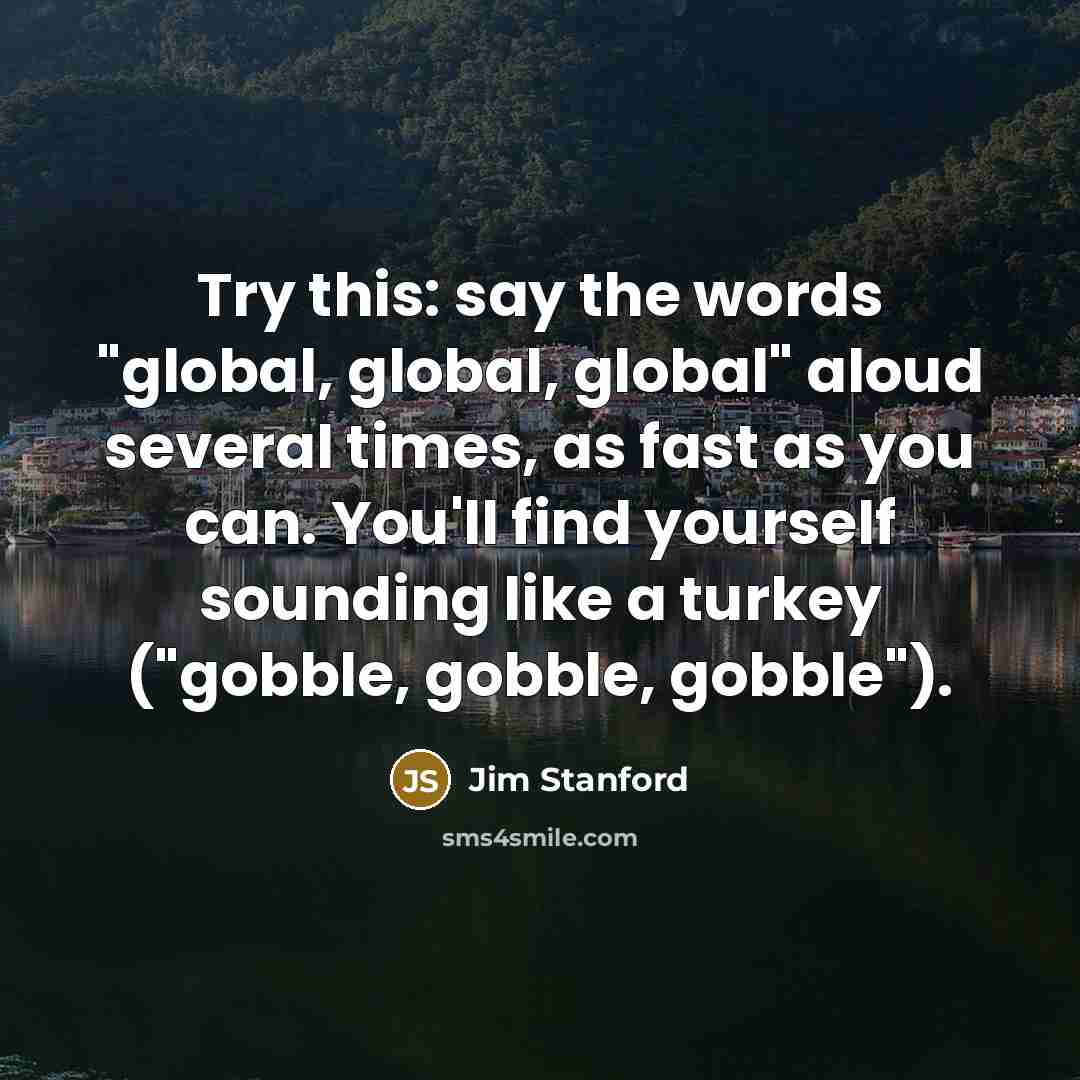“Try this: say the words "global, global, global" aloud several…” quote by Jim Stanford