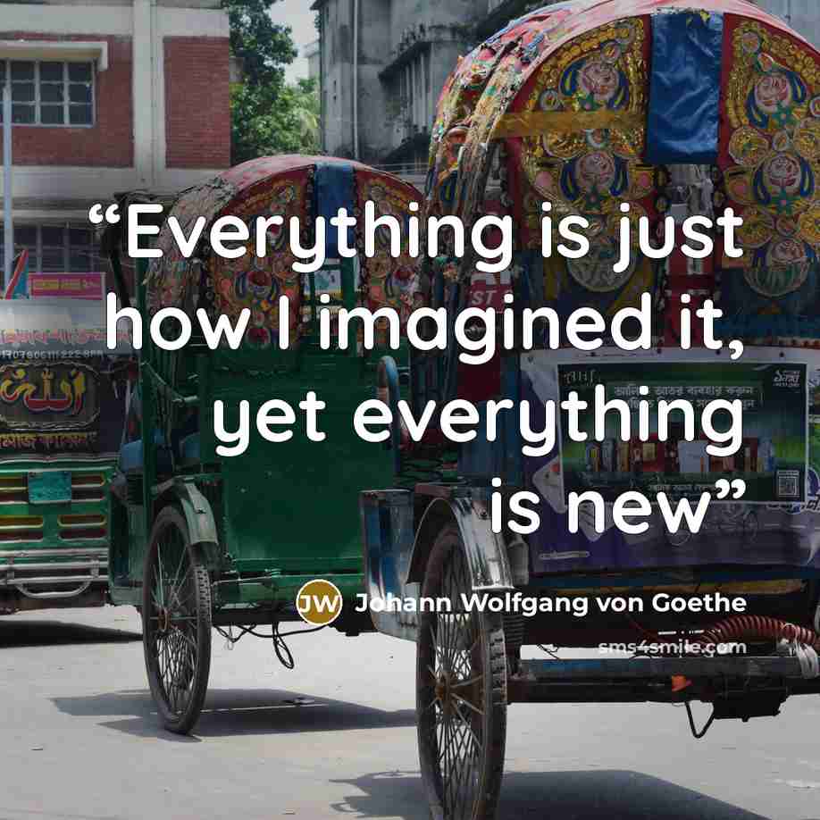 “Everything is just how I imagined it, yet everything is new” quote by Johann Wolfgang von Goethe