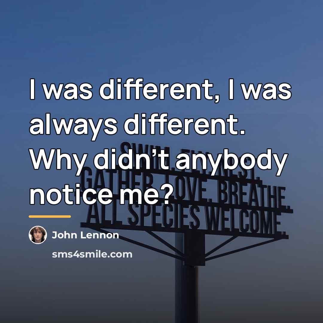 “I was different, I was always different. Why didn't anybody…” quote by John Lennon
