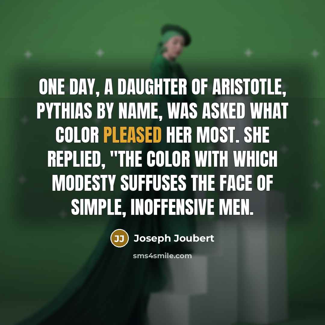 “One day, a daughter of Aristotle, Pythias by name, was asked what color pleased her most. She replied, "The color with which modesty suffuses the face of simple, inoffensive men.” quote by Joseph Joubert