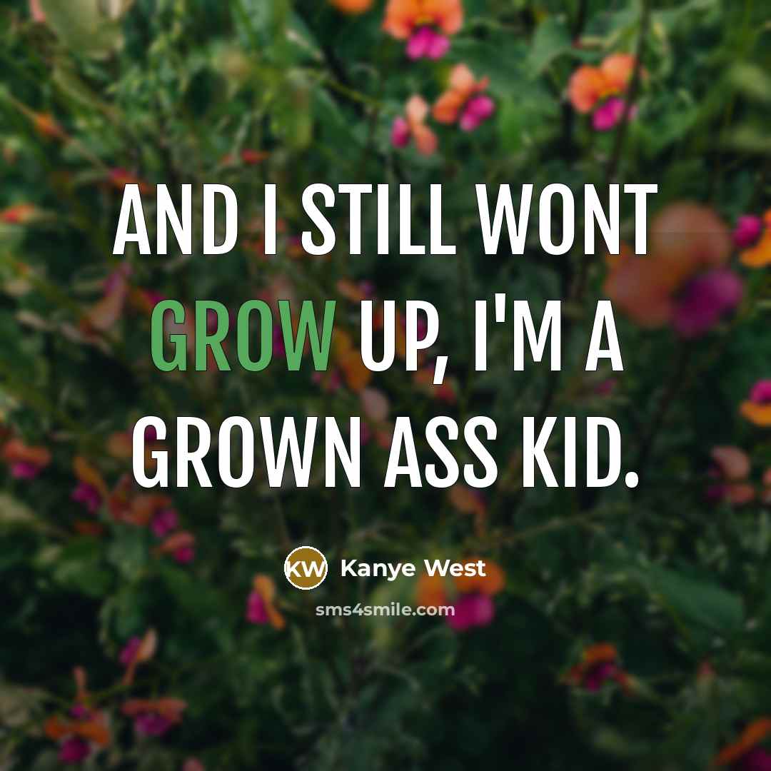 “And I still wont grow up, I'm a grown ass…” quote by Kanye West