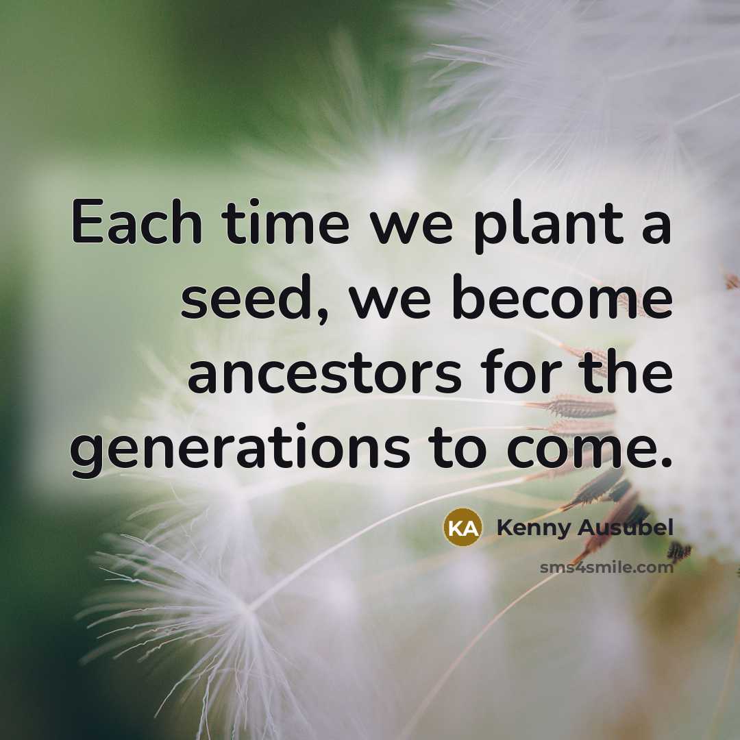 “Each time we plant a seed, we become ancestors for…” quote by Kenny Ausubel