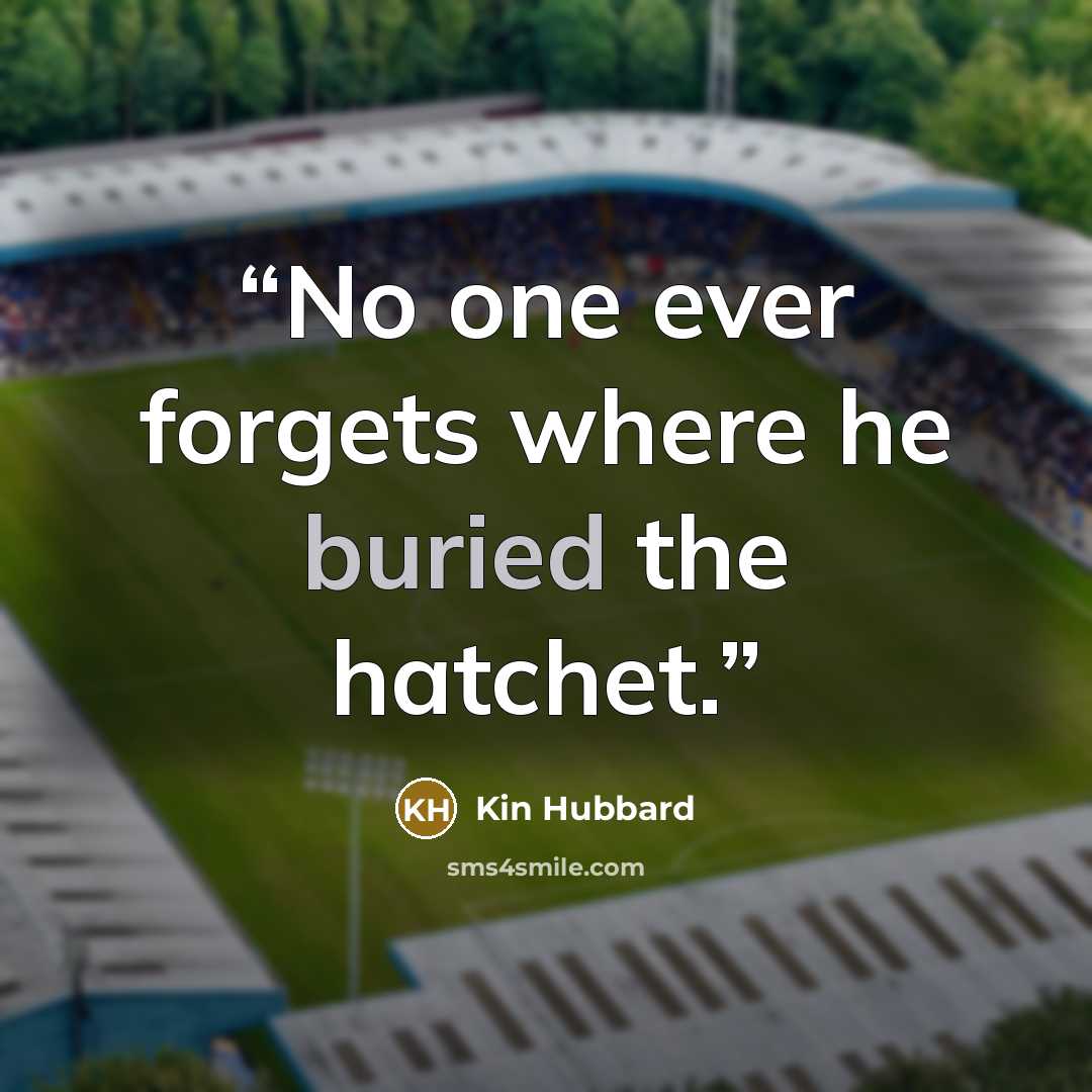 “No one ever forgets where he buried the hatchet.” quote by Kin Hubbard