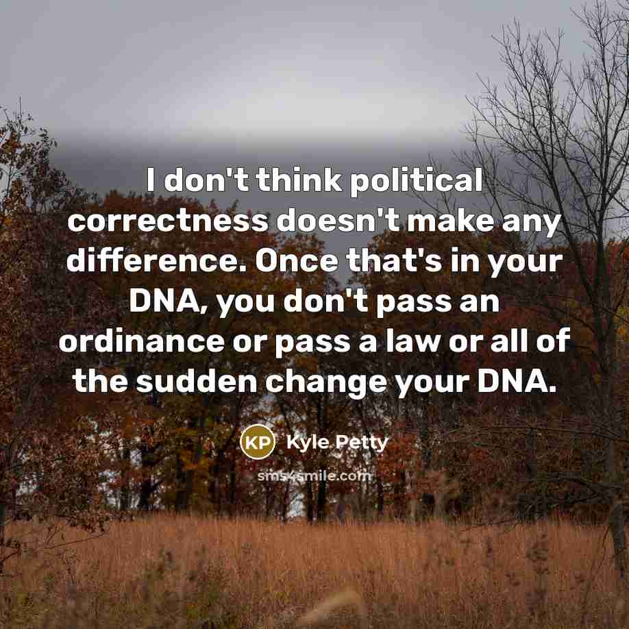 “I don't think political correctness doesn't make any difference. Once…” quote by Kyle Petty