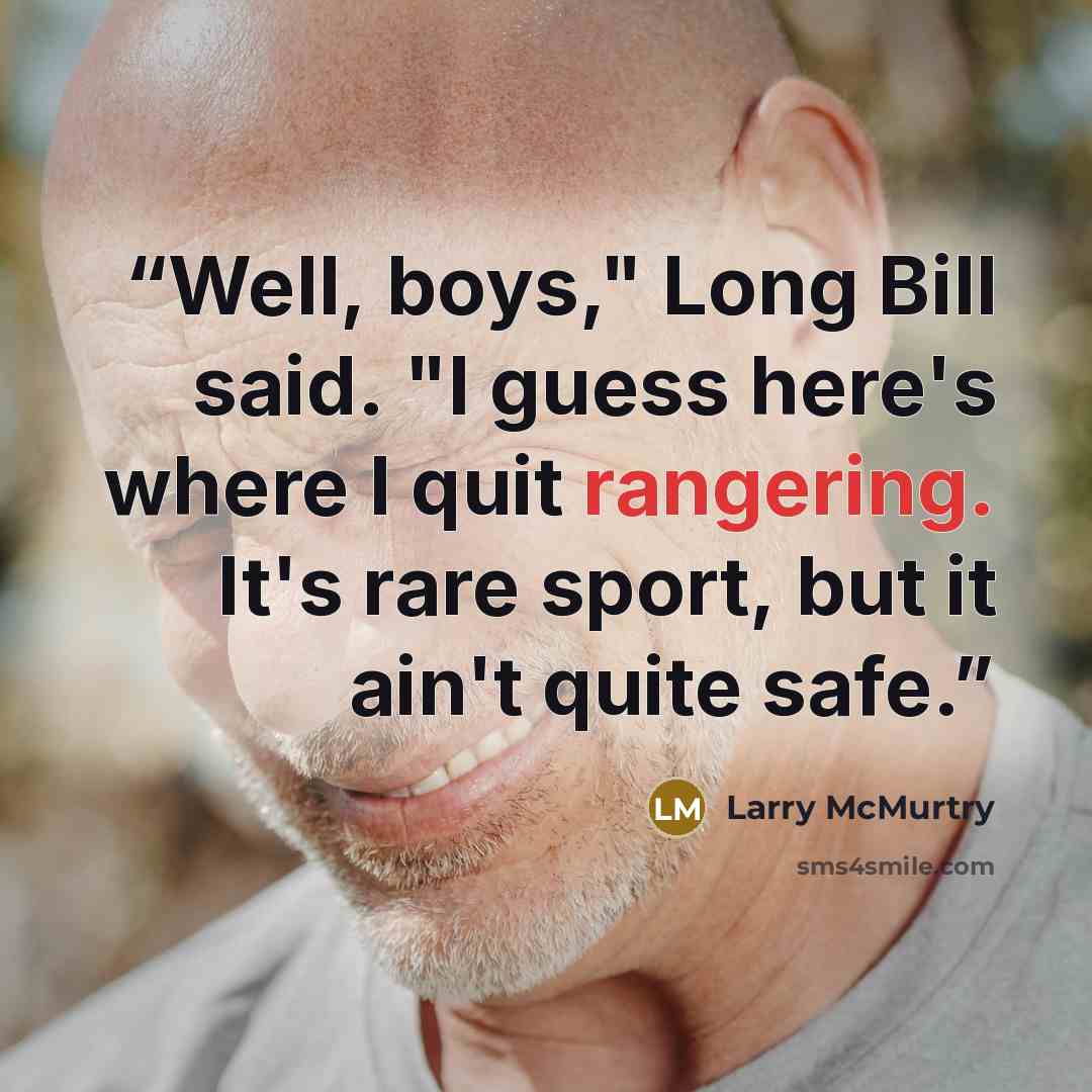 “Well, boys," Long Bill said. "I guess here's where I quit rangering. It's rare sport, but it ain't quite safe.” quote by Larry McMurtry