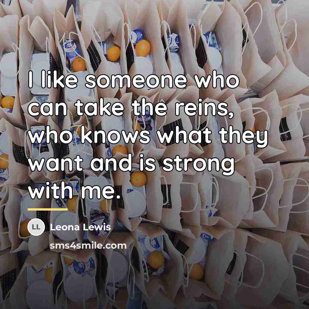 “I like someone who can take the reins, who knows…” quote by Leona Lewis