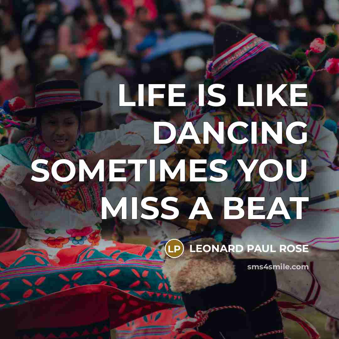 “LIFE IS LIKE DANCING SOMETIMES YOU MISS A BEAT” quote by LEONARD PAUL ROSE