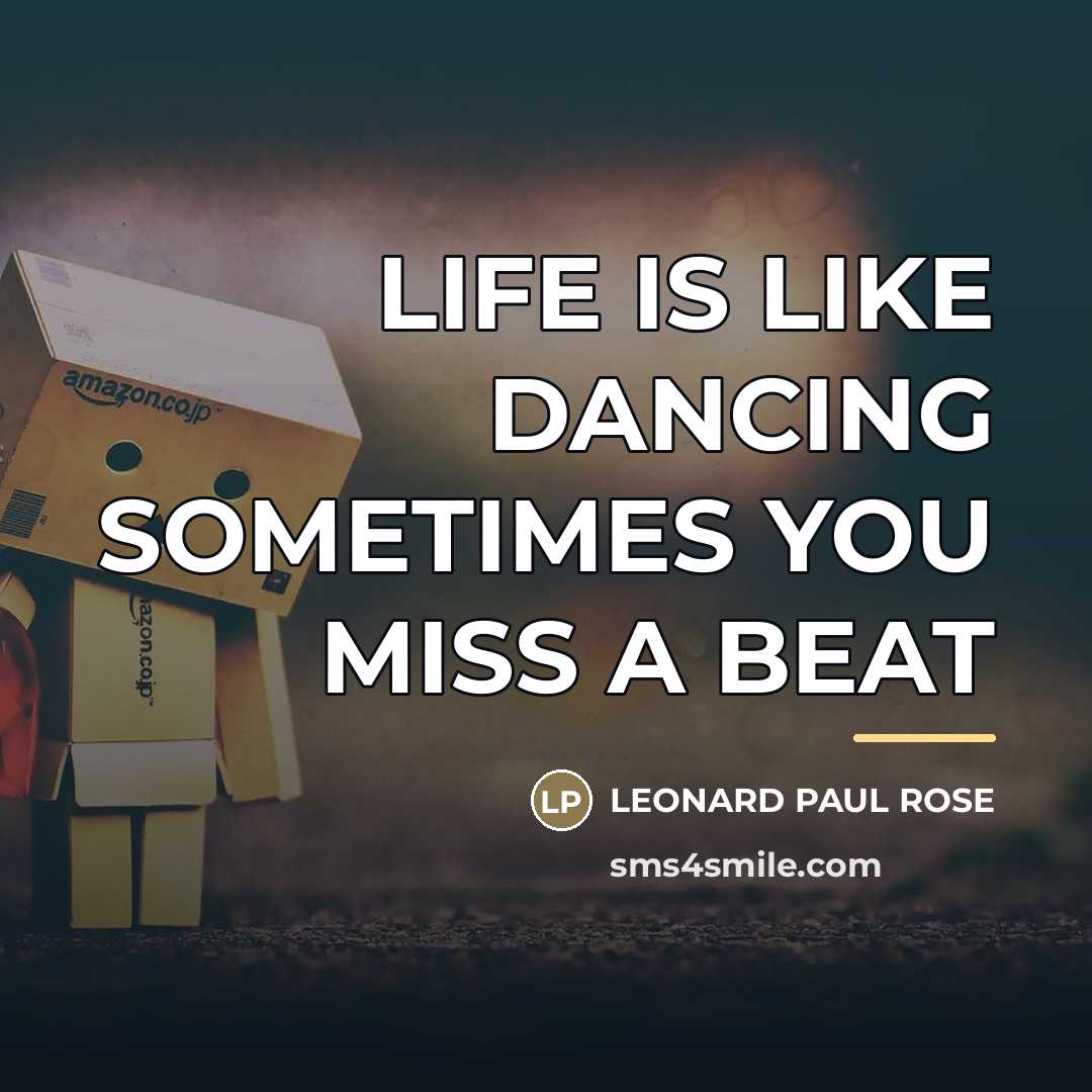 “LIFE IS LIKE DANCING SOMETIMES YOU MISS A BEAT…” quote by LEONARD PAUL ROSE