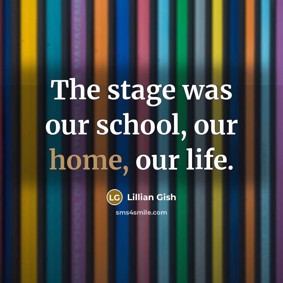 “The stage was our school, our home, our life.…” quote by Lillian Gish