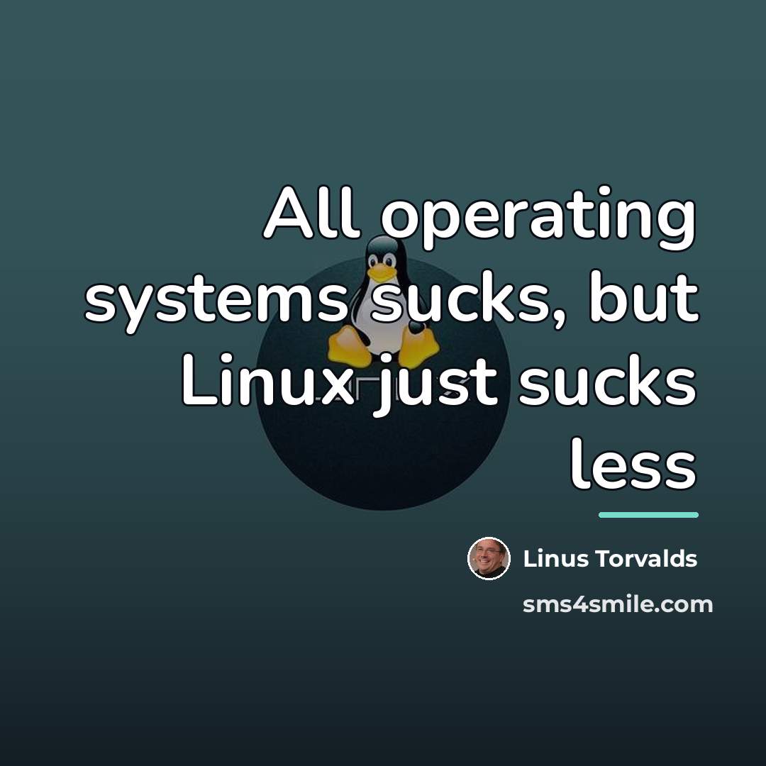 “All operating systems sucks, but Linux just sucks less…” quote by Linus Torvalds
