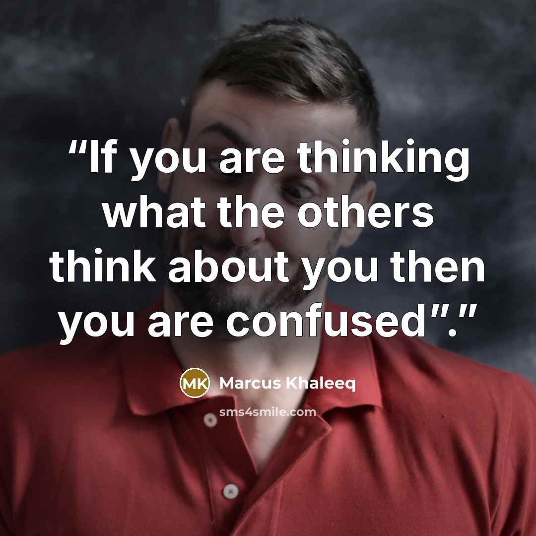 “If you are thinking what the others think about you then you are confused”.” quote by Marcus Khaleeq