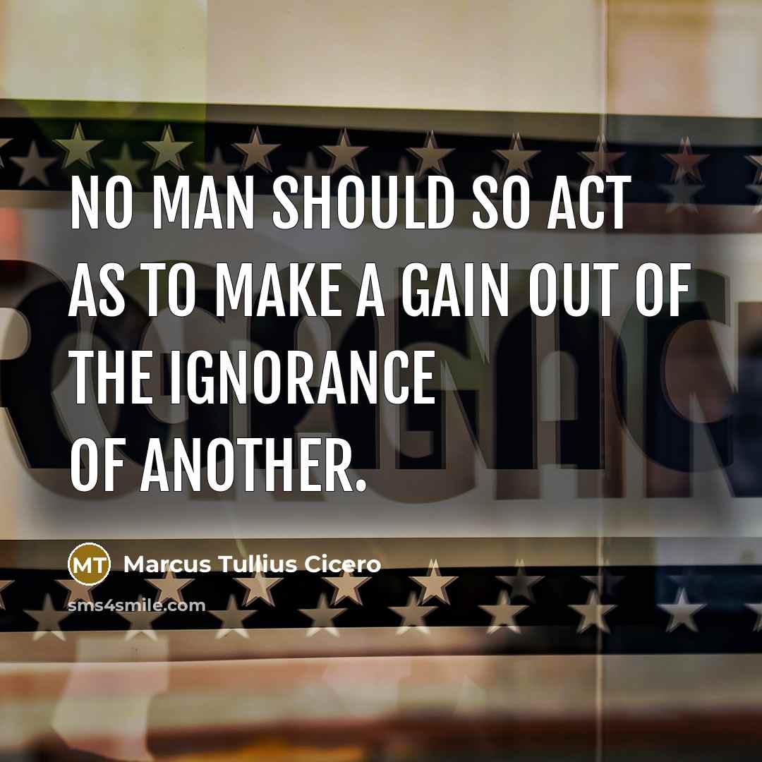 “No man should so act as to make a gain out of the ignorance of another.” quote by Marcus Tullius Cicero