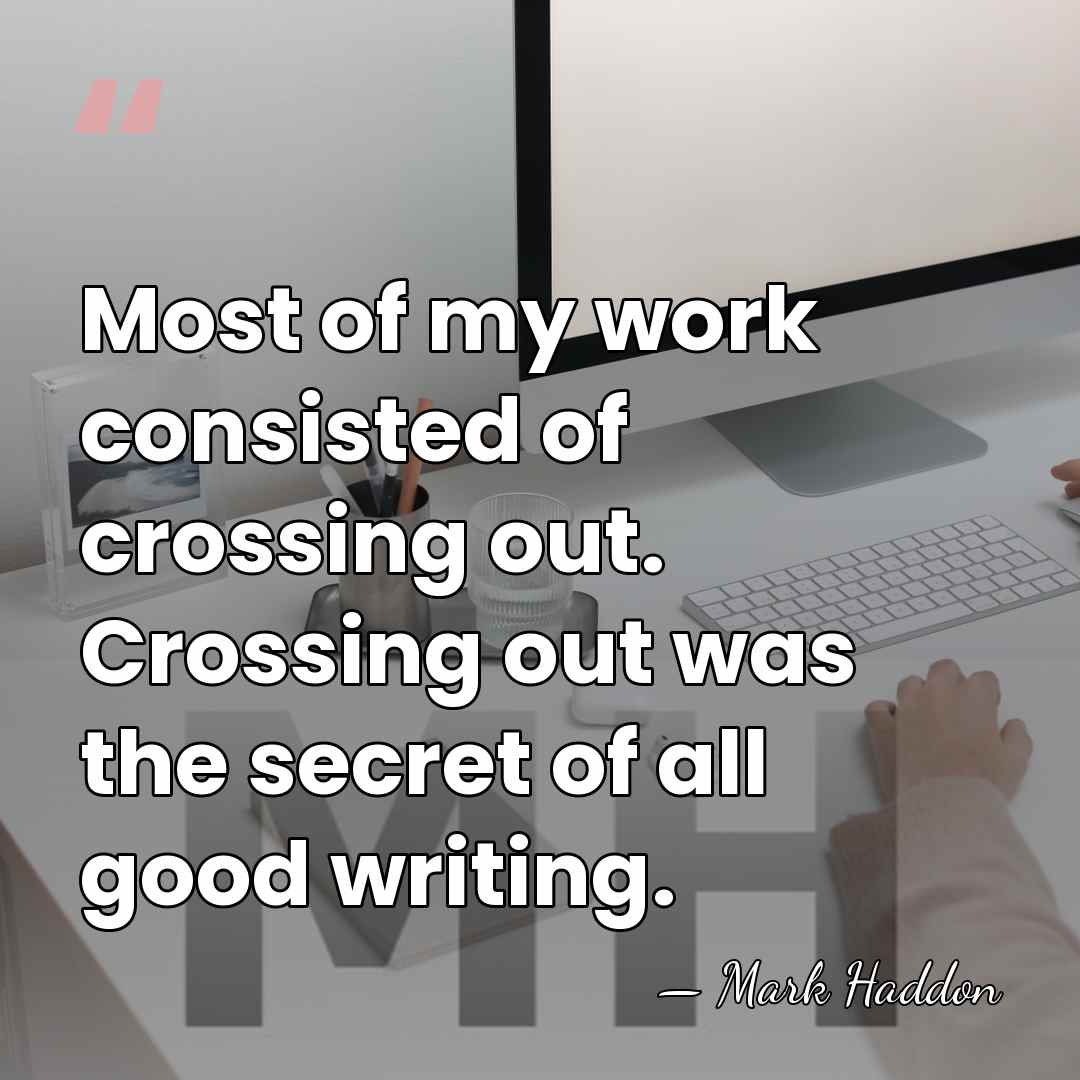 Most of my work consisted of crossing out. Crossing out was the&hellip; - Mark Haddon