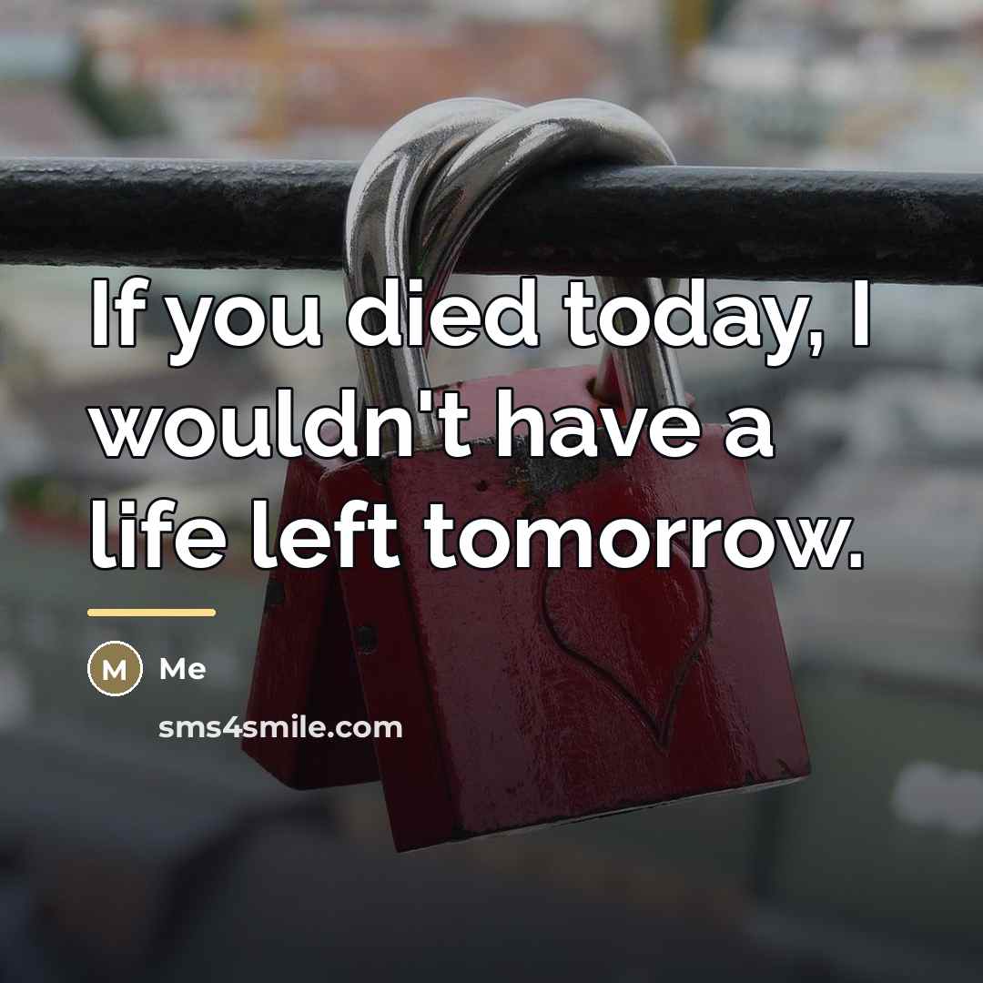 “If you died today, I wouldn't have a life left…” quote by Me