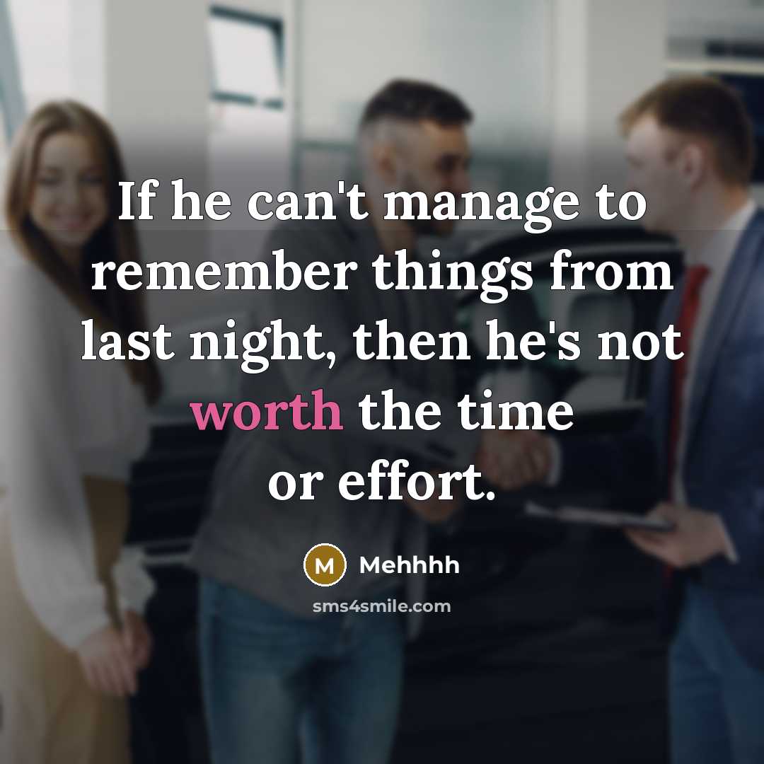 “If he can't manage to remember things from last night, then he's not worth the time or effort.” quote by Mehhhh