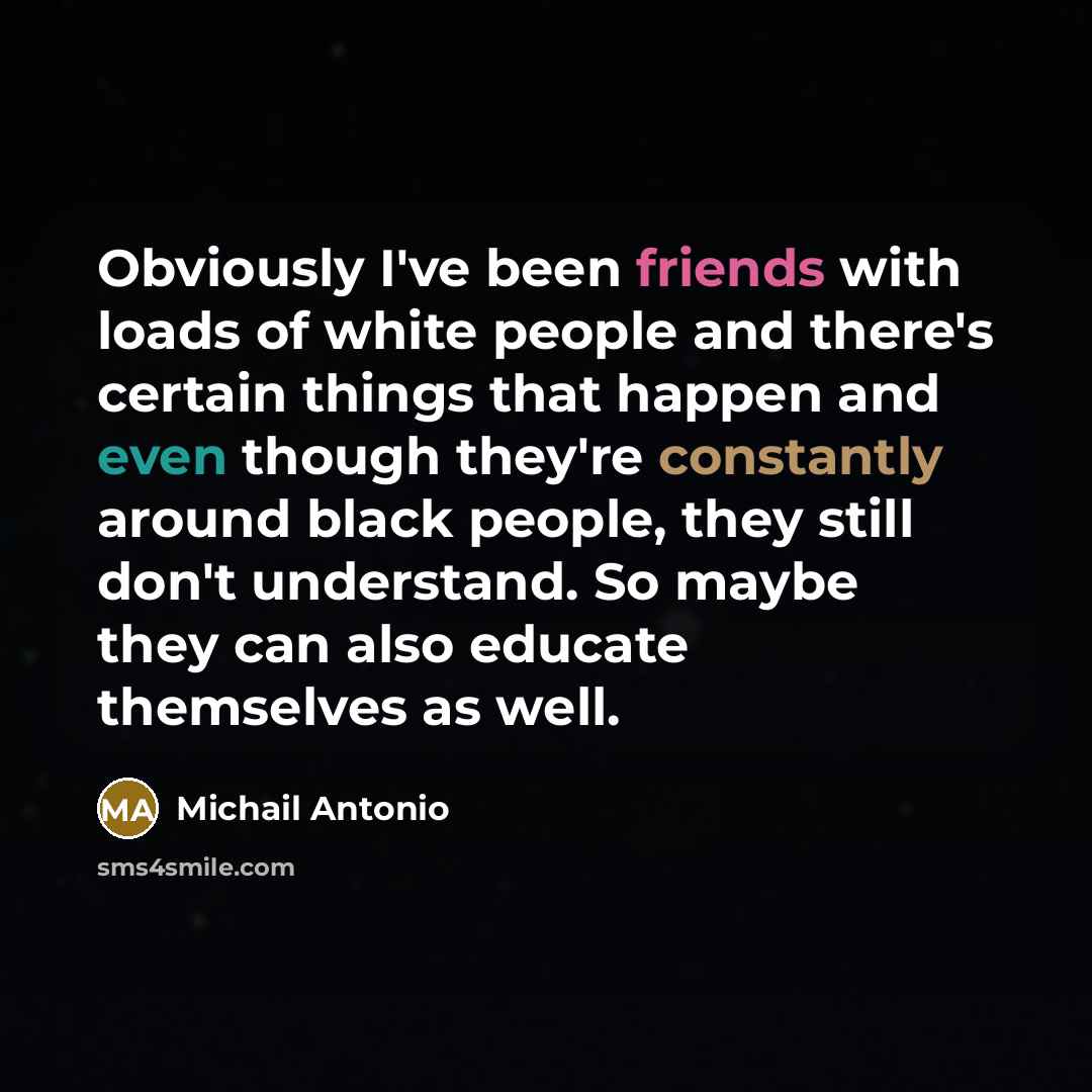 “Obviously I've been friends with loads of white people and…” quote by Michail Antonio