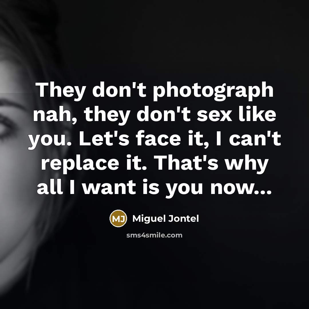 “They don't photograph nah, they don't sex like you. Let's face it, I can't replace it. That's why all I want is you now...” quote by Miguel Jontel