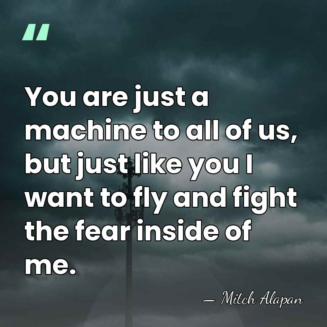You are just a machine to all of us, but just like&hellip; - Mitch Alapan