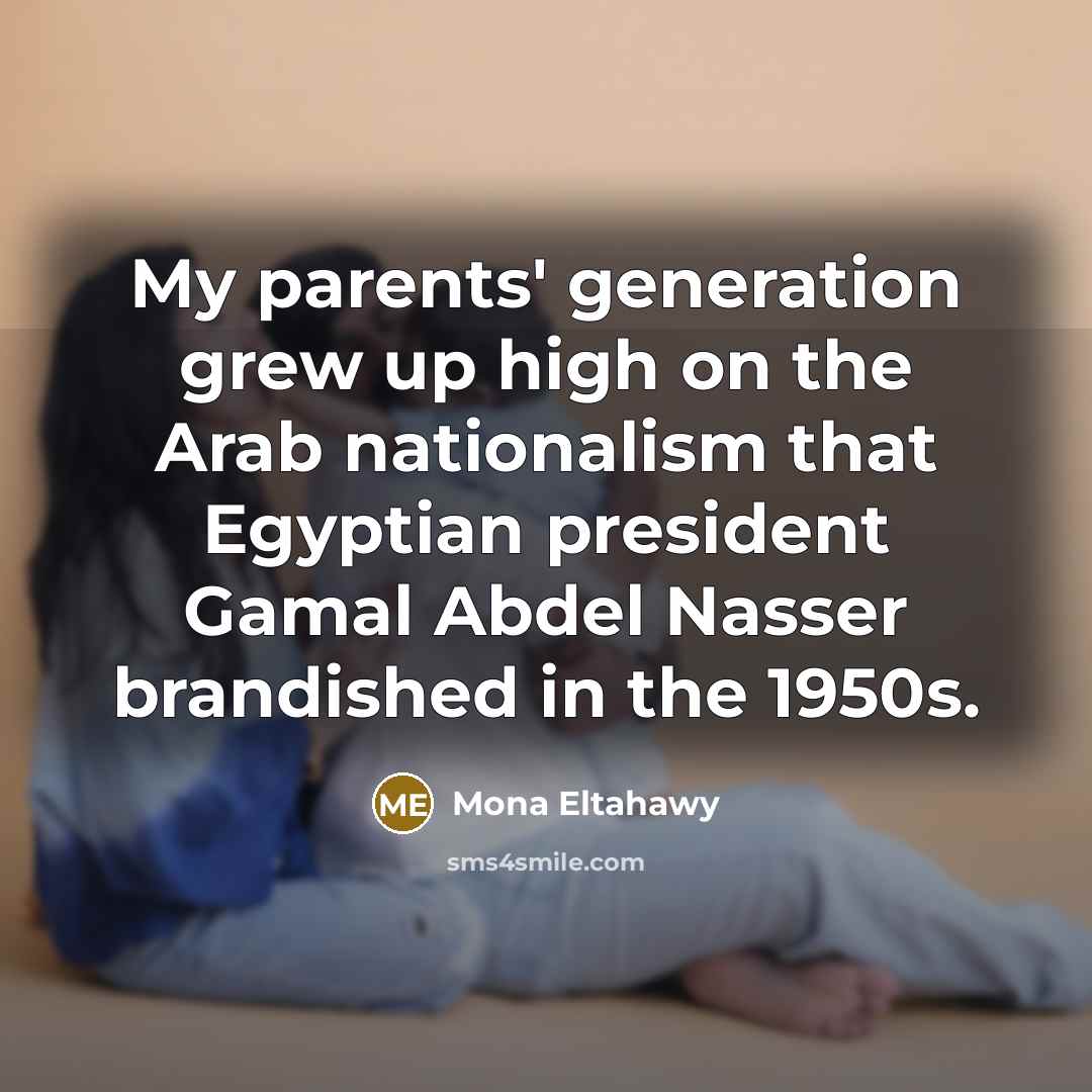 “My parents' generation grew up high on the Arab nationalism…” quote by Mona Eltahawy
