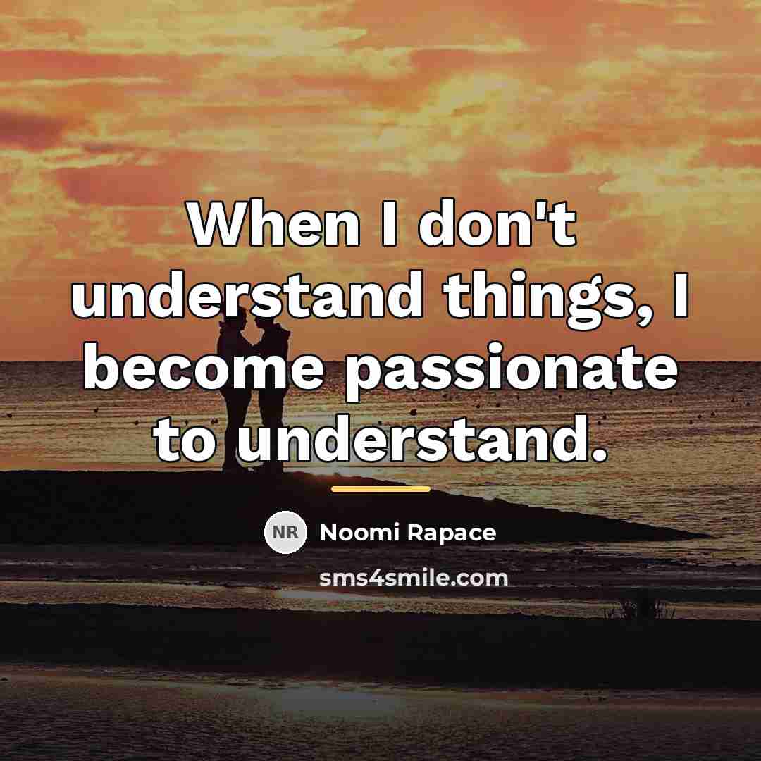 “When I don't understand things, I become passionate to understand.…” quote by Noomi Rapace