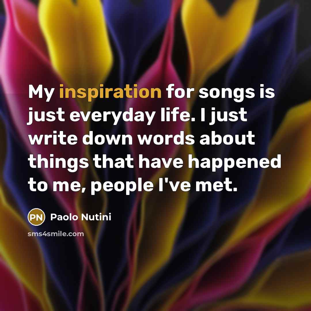 “My inspiration for songs is just everyday life. I just…” quote by Paolo Nutini