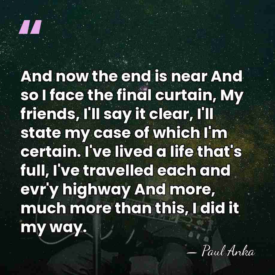 And now the end is near And so I face the final&hellip; - Paul Anka