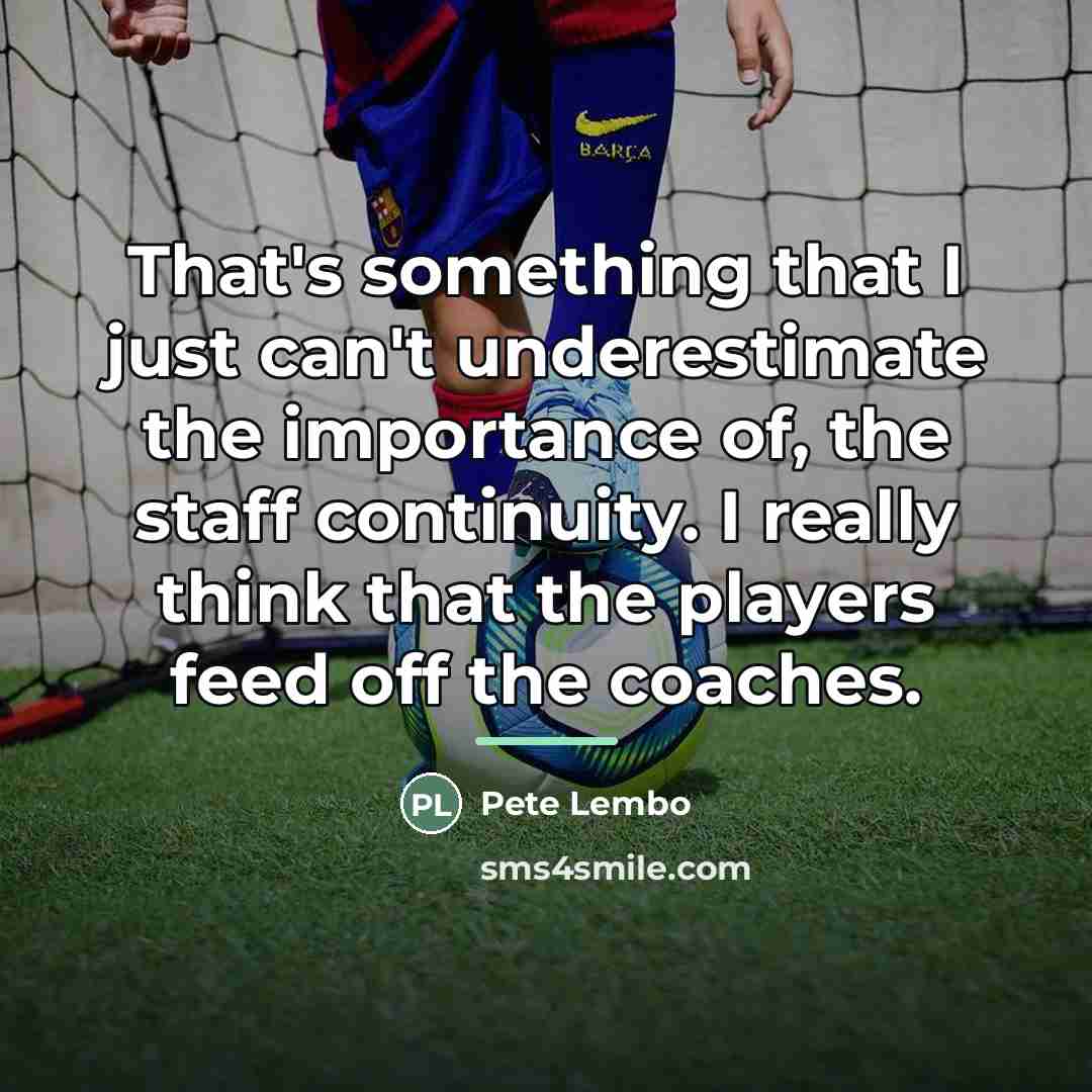 “That's something that I just can't underestimate the importance of,…” quote by Pete Lembo