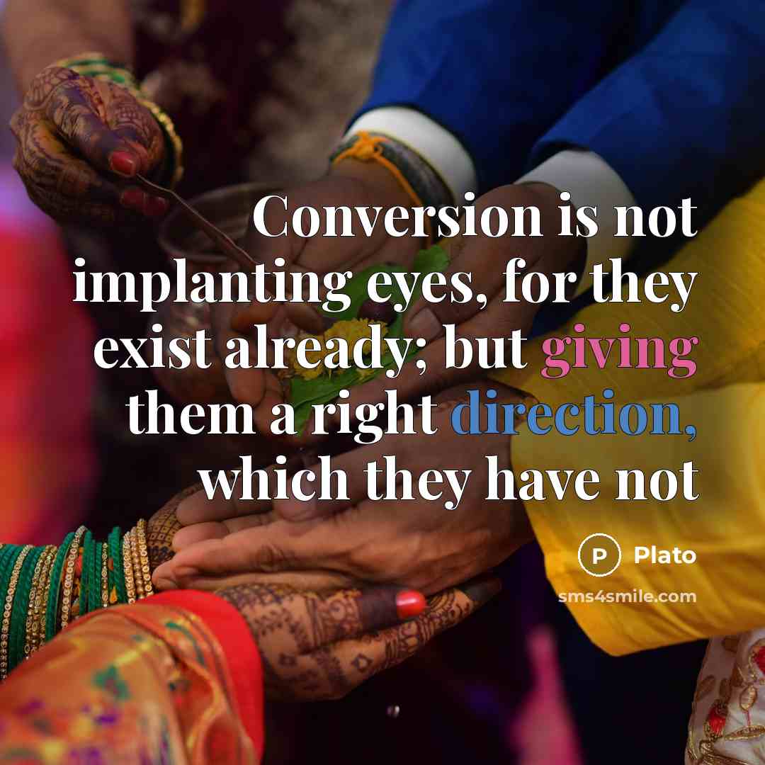 “Conversion is not implanting eyes, for they exist already; but giving them a right direction, which they have not” quote by Plato