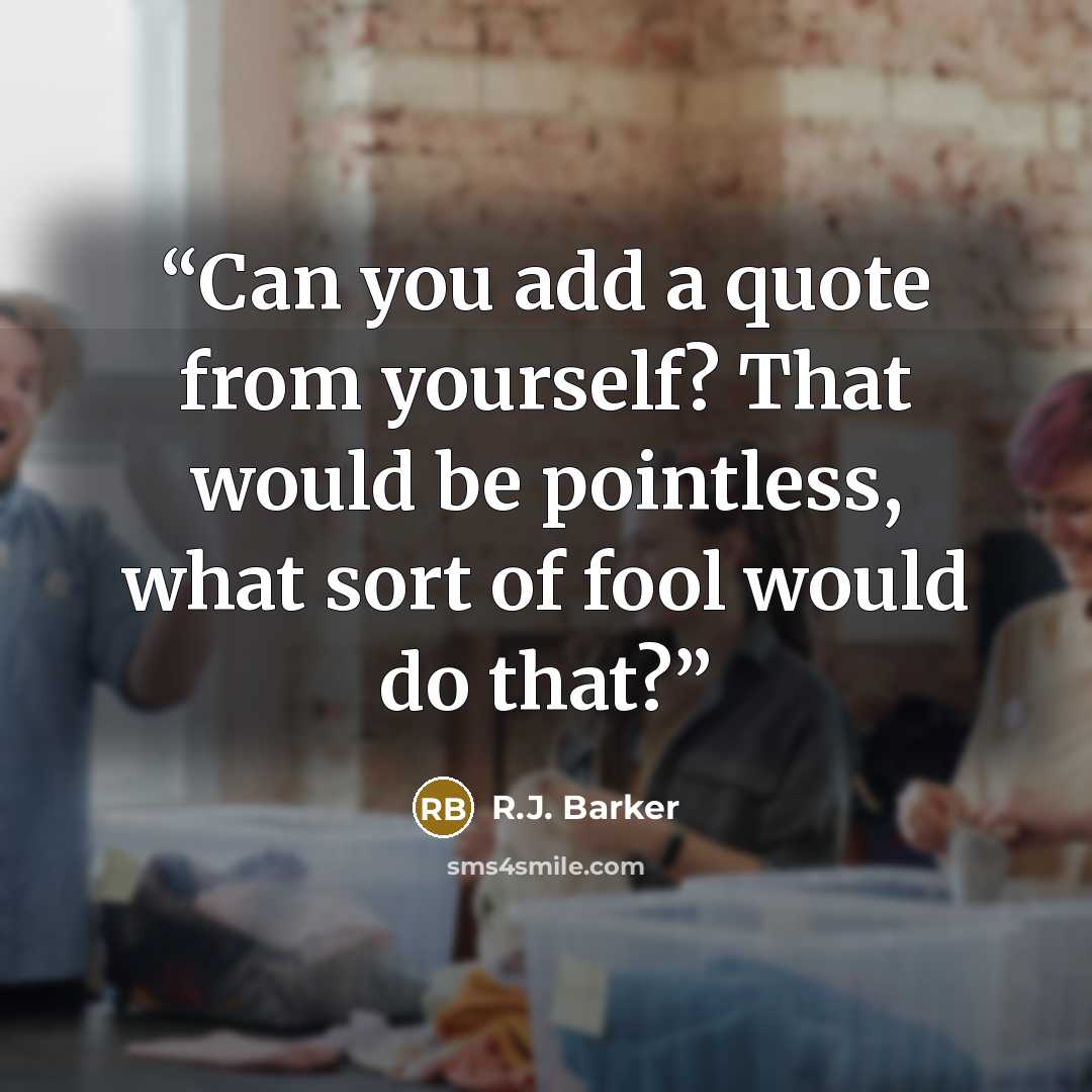 “Can you add a quote from yourself? That would be pointless, what sort of fool would do that?” quote by R.J. Barker