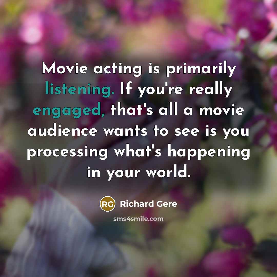 “Movie acting is primarily listening. If you're really engaged, that's…” quote by Richard Gere