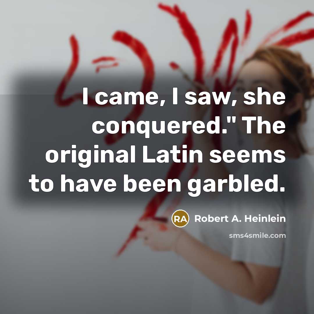 “I came, I saw, she conquered." The original Latin seems…” quote by Robert A. Heinlein