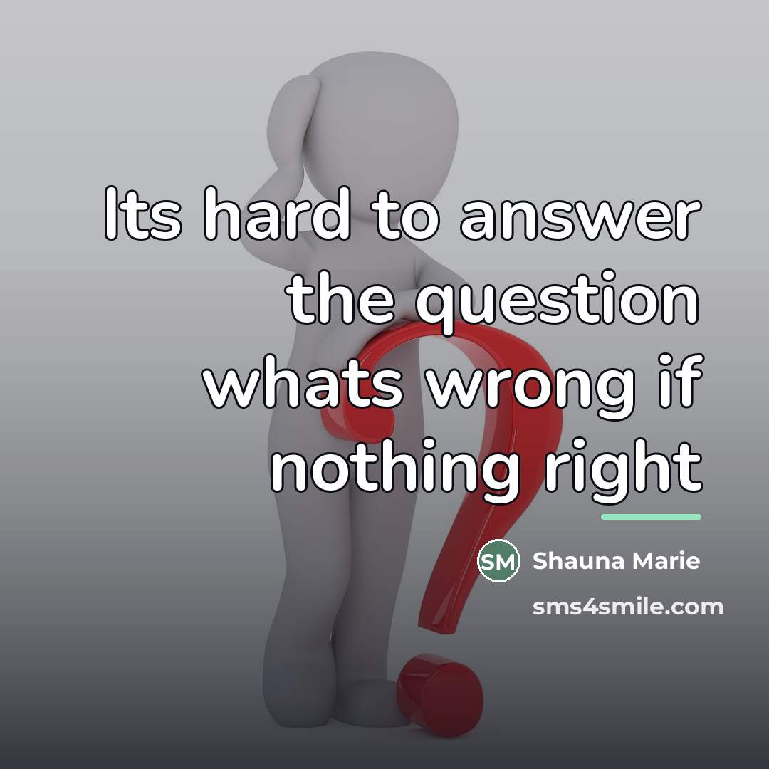 “Its hard to answer the question whats wrong if nothing…” quote by Shauna Marie