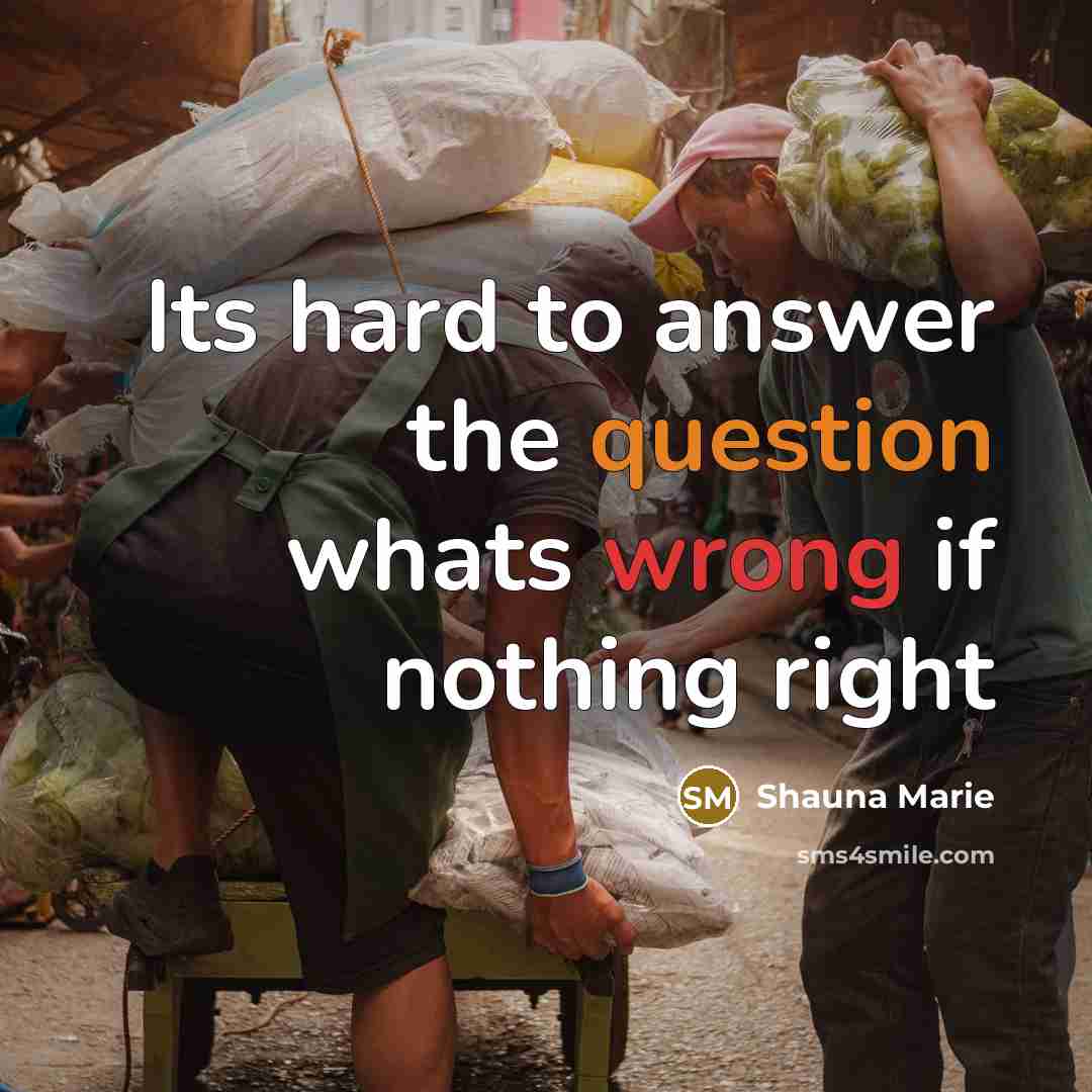 “Its hard to answer the question whats wrong if nothing right” quote by Shauna Marie