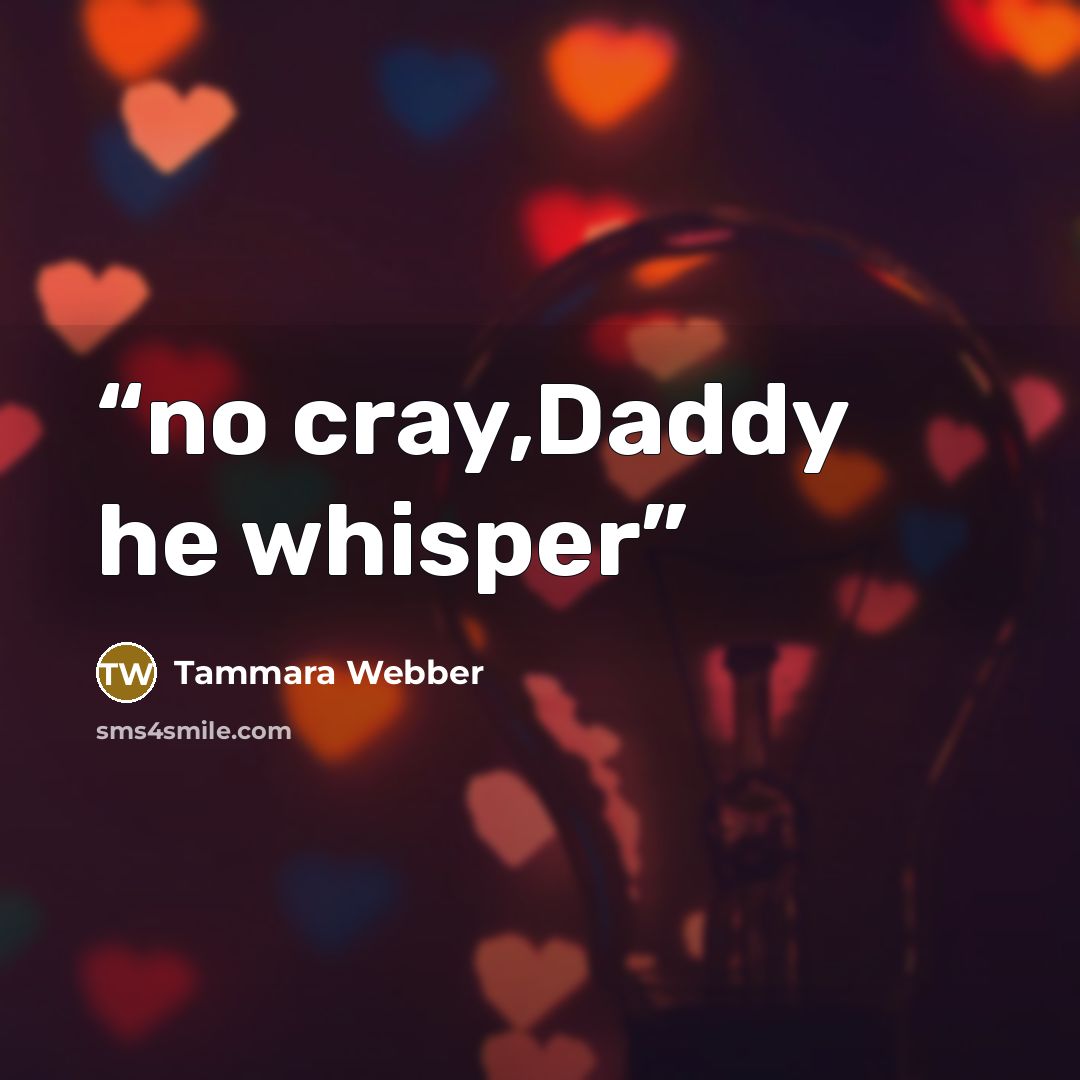 “no cray,Daddy he whisper” quote by Tammara Webber
