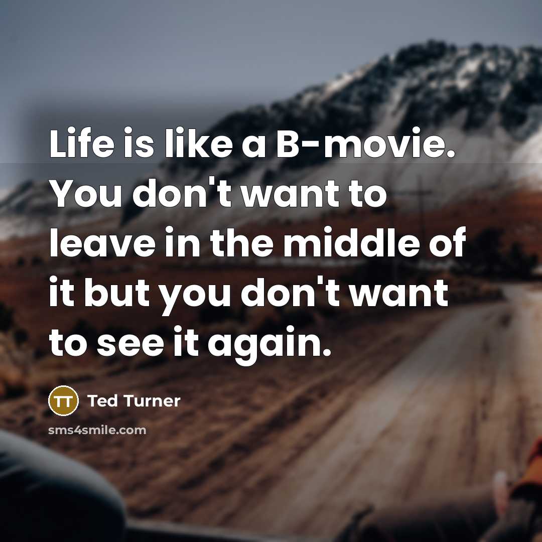 “Life is like a B-movie. You don't want to leave in the middle of it but you don't want to see it again.” quote by Ted Turner