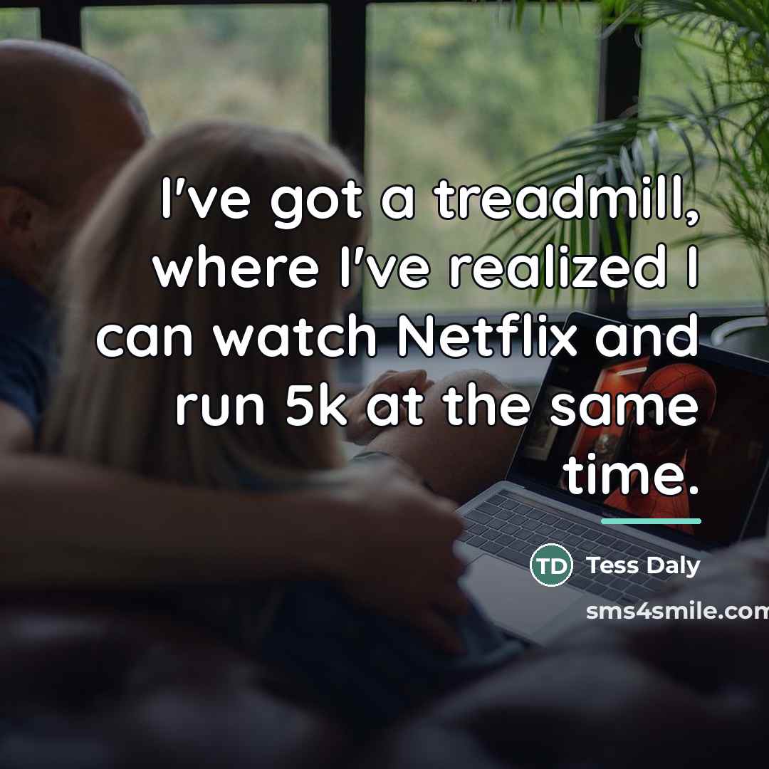 “I've got a treadmill, where I've realized I can watch…” quote by Tess Daly